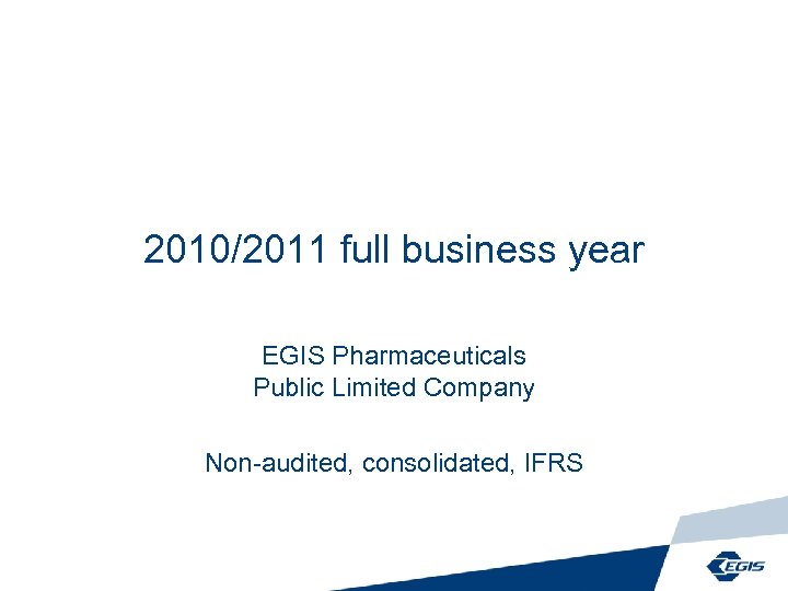 2010/2011 full business year EGIS Pharmaceuticals Public Limited Company Non-audited, consolidated, IFRS 