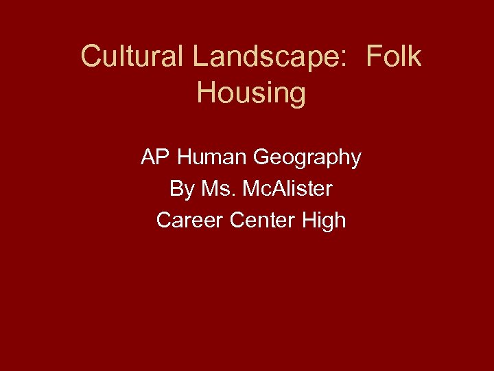 Cultural Landscape: Folk Housing AP Human Geography By Ms. Mc. Alister Career Center High