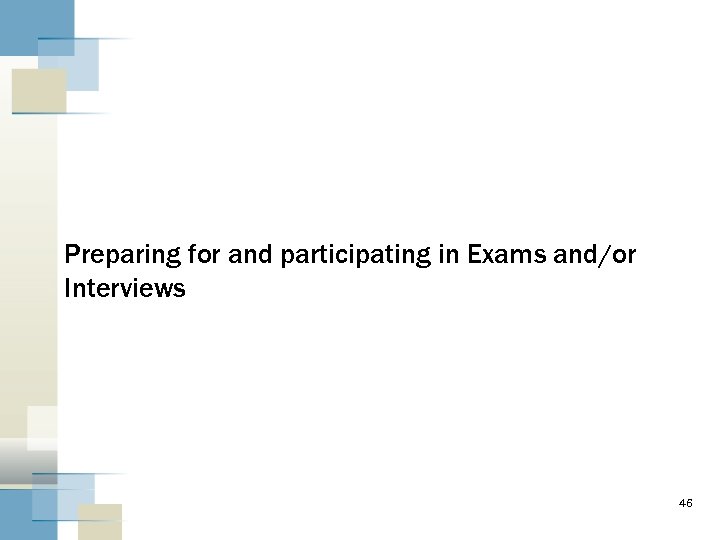 Preparing for and participating in Exams and/or Interviews 46 