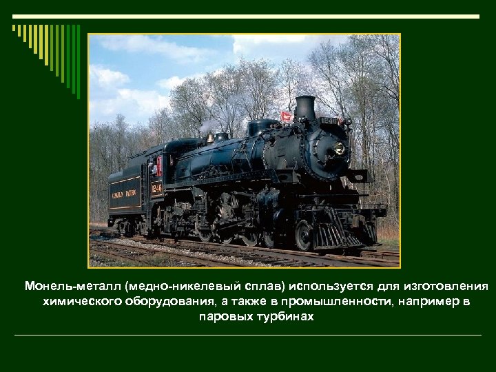 Монель-металл (медно-никелевый сплав) используется для изготовления химического оборудования, а также в промышленности, например в