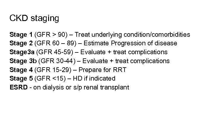 CKD staging Stage 1 (GFR > 90) – Treat underlying condition/comorbidities Stage 2 (GFR