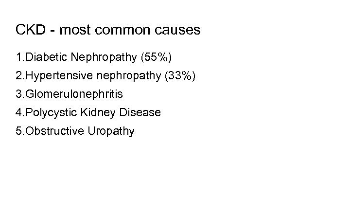 CKD - most common causes 1. Diabetic Nephropathy (55%) 2. Hypertensive nephropathy (33%) 3.