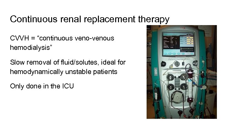 Continuous renal replacement therapy CVVH = “continuous veno-venous hemodialysis” Slow removal of fluid/solutes, ideal