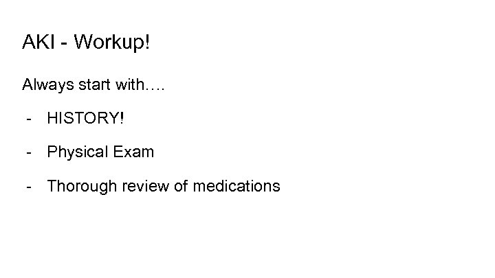 AKI - Workup! Always start with…. - HISTORY! - Physical Exam - Thorough review