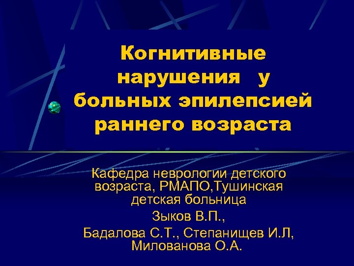 Когнитивные нарушения у больных эпилепсией раннего возраста Кафедра неврологии детского возраста, РМАПО, Тушинская детская