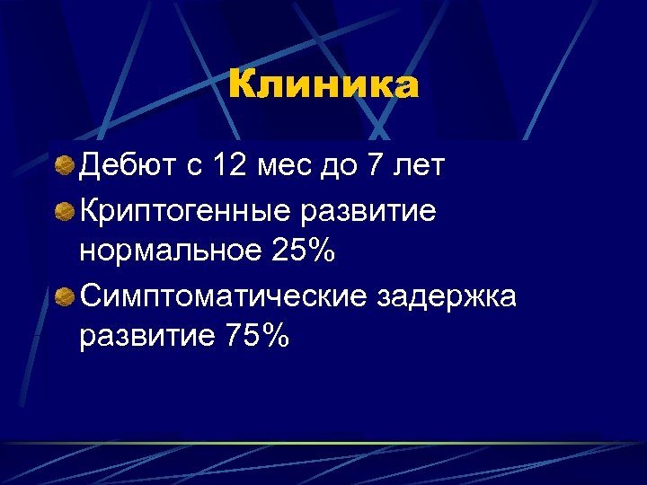 Клиника Дебют с 12 мес до 7 лет Криптогенные развитие нормальное 25% Симптоматические задержка