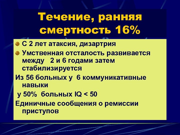 Течение, ранняя смертность 16% С 2 лет атаксия, дизартрия Умственная отсталость развивается между 2