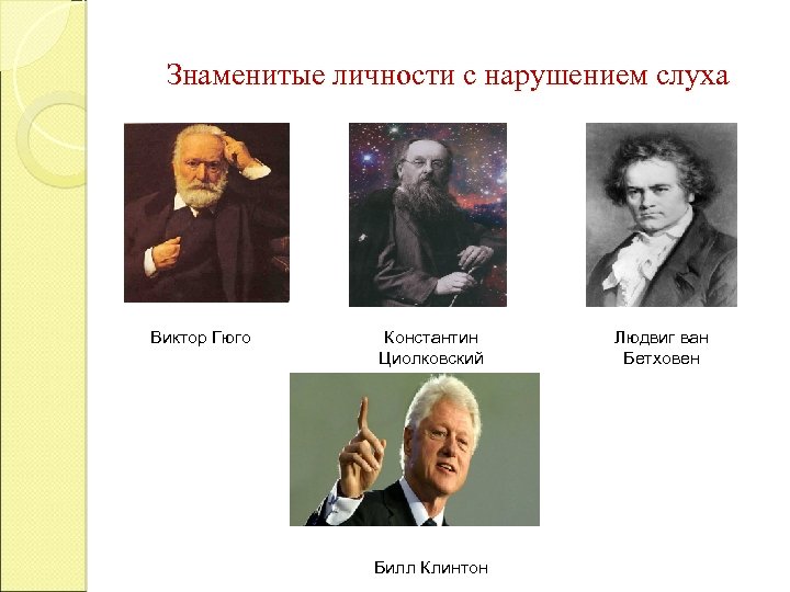 Знаменитые личности с нарушением слуха Виктор Гюго Константин Циолковский Билл Клинтон Людвиг ван Бетховен