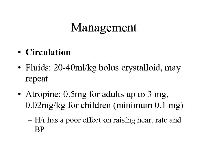 Management • Circulation • Fluids: 20 -40 ml/kg bolus crystalloid, may repeat • Atropine: