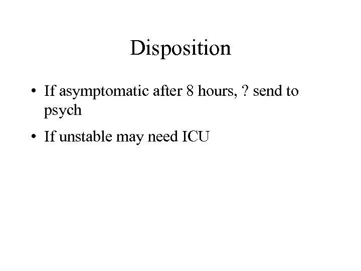 Disposition • If asymptomatic after 8 hours, ? send to psych • If unstable