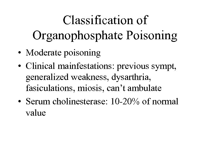 Classification of Organophosphate Poisoning • Moderate poisoning • Clinical mainfestations: previous sympt, generalized weakness,