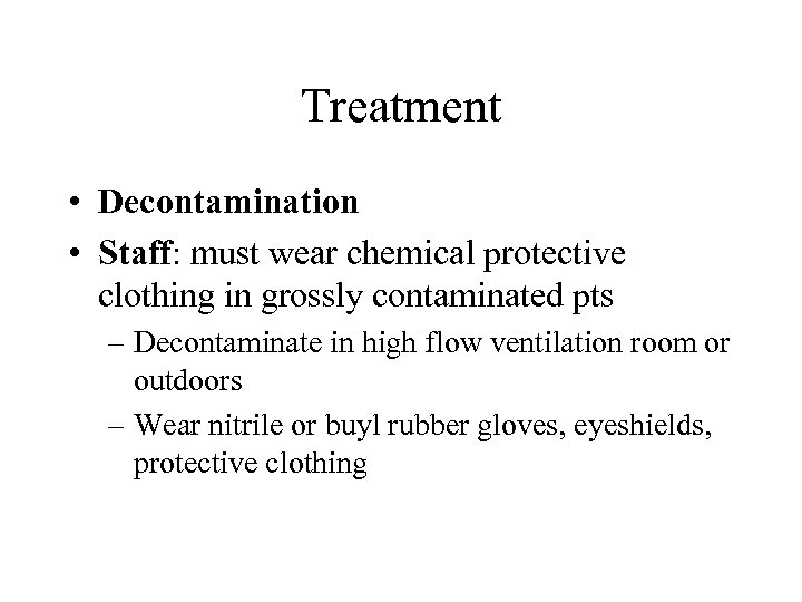 Treatment • Decontamination • Staff: must wear chemical protective clothing in grossly contaminated pts
