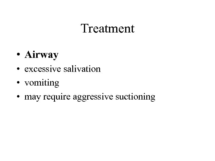 Treatment • Airway • excessive salivation • vomiting • may require aggressive suctioning 