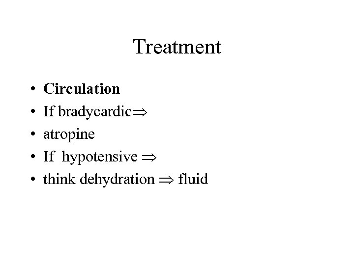 Treatment • • • Circulation If bradycardic atropine If hypotensive think dehydration fluid 