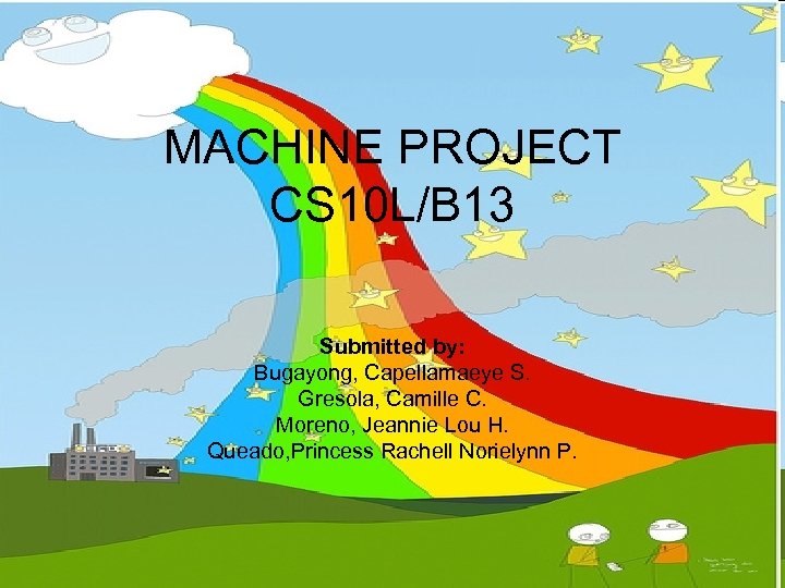 MACHINE PROJECT CS 10 L/B 13 Submitted by: Bugayong, Capellamaeye S. Gresola, Camille C.