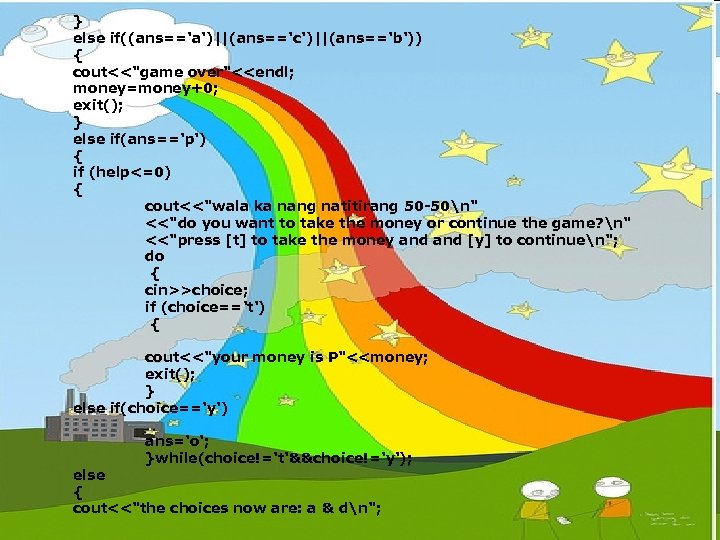 } else if((ans=='a')||(ans=='c')||(ans=='b')) { cout<<"game over"<<endl; money=money+0; exit(); } else if(ans=='p') { if (help<=0)