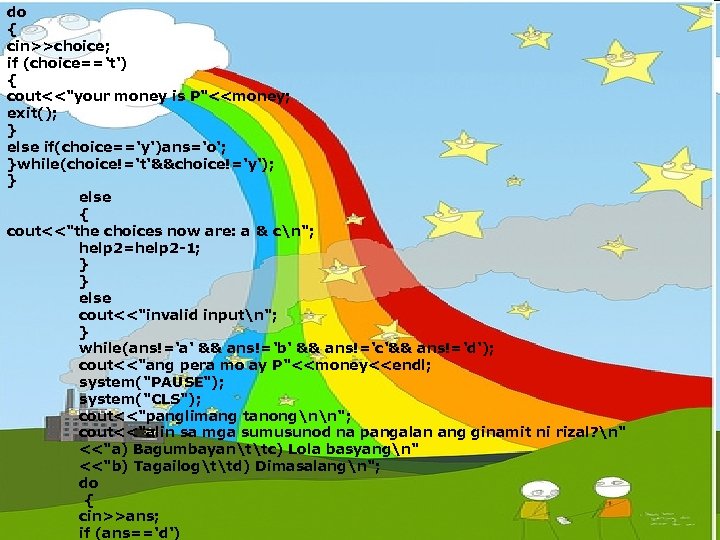 do { cin>>choice; if (choice=='t') { cout<<"your money is P"<<money; exit(); } else if(choice=='y')ans='o';