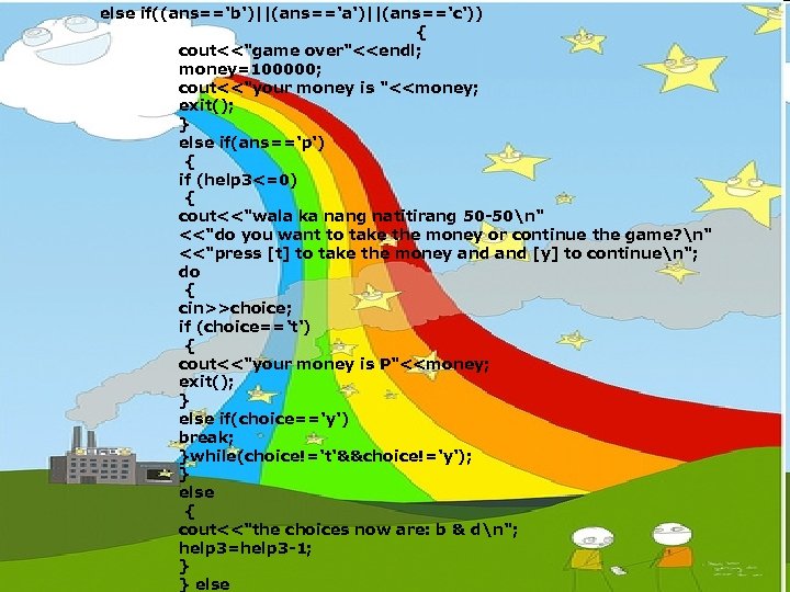 else if((ans=='b')||(ans=='a')||(ans=='c')) { cout<<"game over"<<endl; money=100000; cout<<"your money is "<<money; exit(); } else if(ans=='p')
