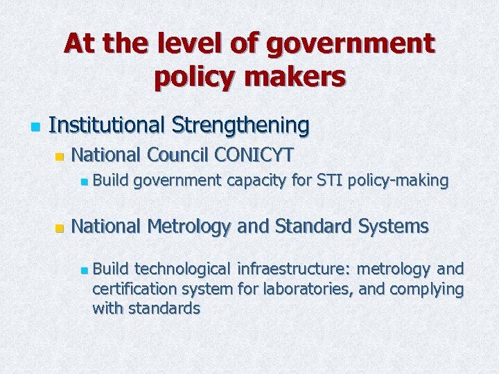 At the level of government policy makers n Institutional Strengthening n National Council CONICYT