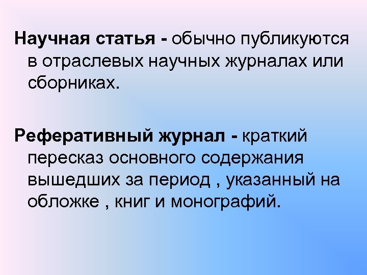 Научная статья - обычно публикуются в отраслевых научных журналах или сборниках. Реферативный журнал -