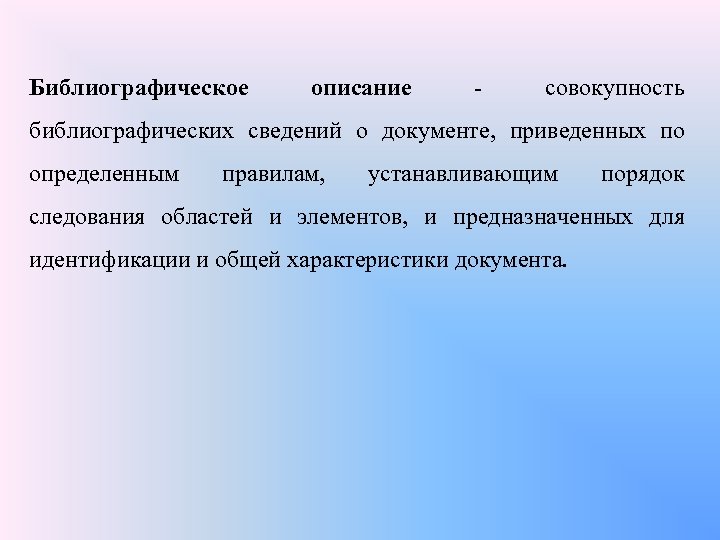 Библиографическое описание - совокупность библиографических сведений о документе, приведенных по определенным правилам, устанавливающим порядок