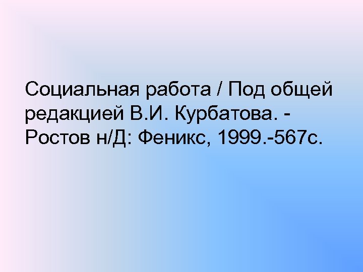 Социальная работа / Под общей редакцией В. И. Курбатова. Ростов н/Д: Феникс, 1999. 567