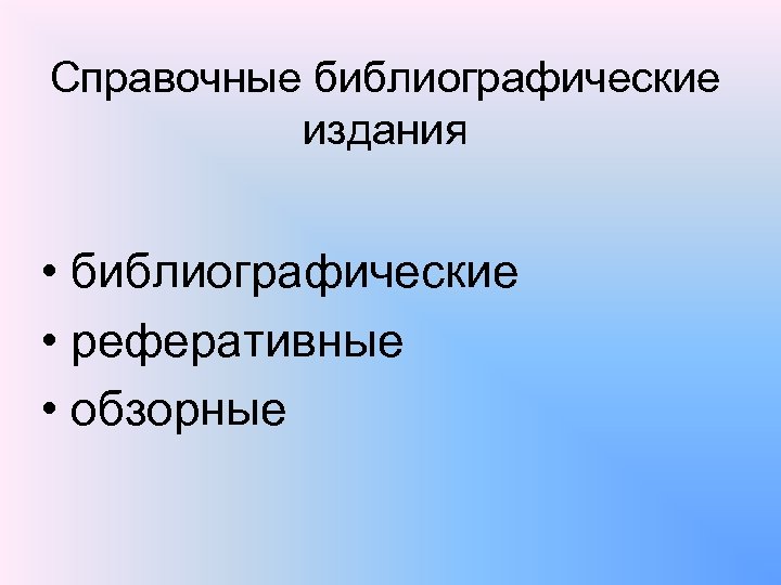 Справочные библиографические издания • библиографические • реферативные • обзорные 