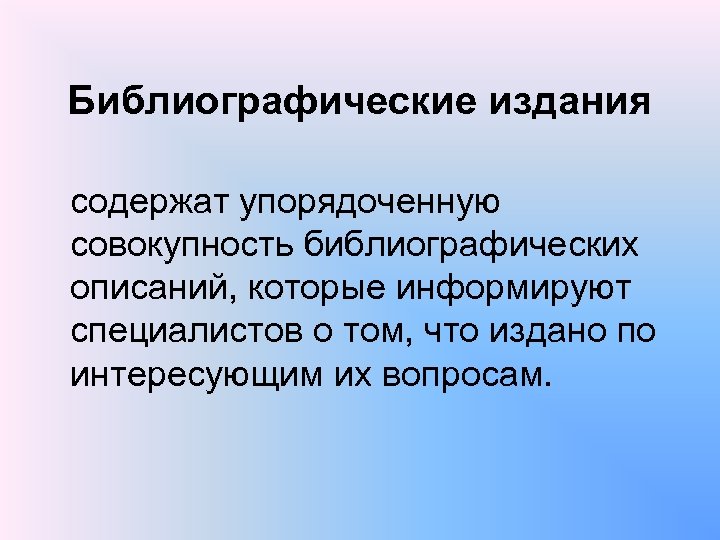 Библиографические издания содержат упорядоченную совокупность библиографических описаний, которые информируют специалистов о том, что издано