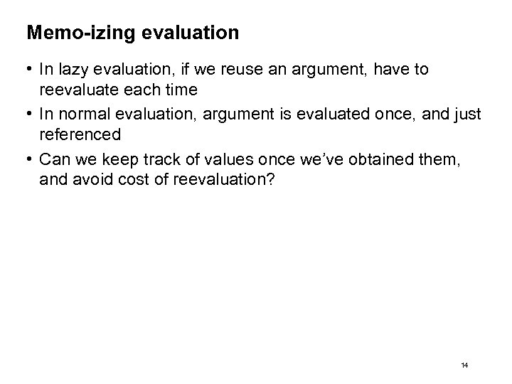 Memo-izing evaluation • In lazy evaluation, if we reuse an argument, have to reevaluate