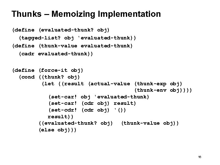 Thunks – Memoizing Implementation (define (evaluated-thunk? obj) (tagged-list? obj 'evaluated-thunk)) (define (thunk-value evaluated-thunk) (cadr