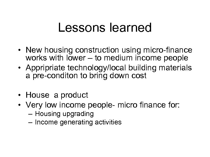 Lessons learned • New housing construction using micro-finance works with lower – to medium