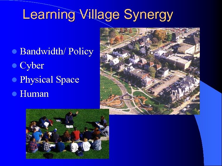 Learning Village Synergy l Bandwidth/ Policy l Cyber l Physical l Human Space 