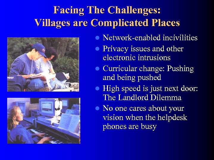 Facing The Challenges: Villages are Complicated Places l l l Network-enabled incivilities Privacy issues