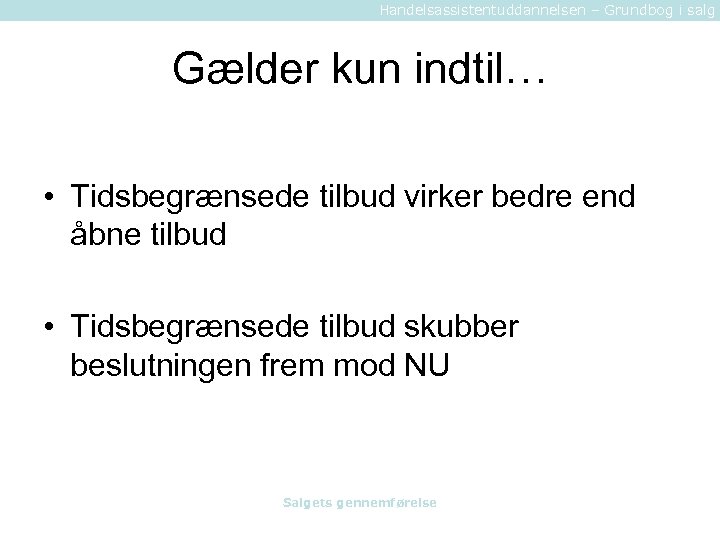 Handelsassistentuddannelsen – Grundbog i salg Gælder kun indtil… • Tidsbegrænsede tilbud virker bedre end