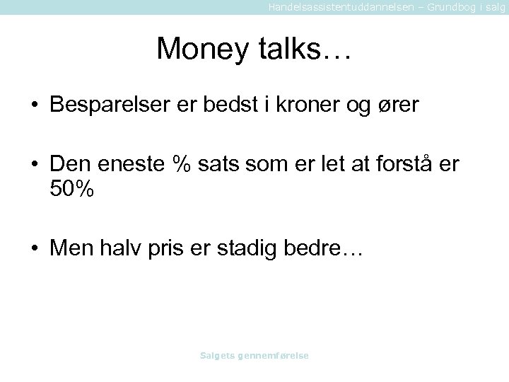 Handelsassistentuddannelsen – Grundbog i salg Money talks… • Besparelser er bedst i kroner og