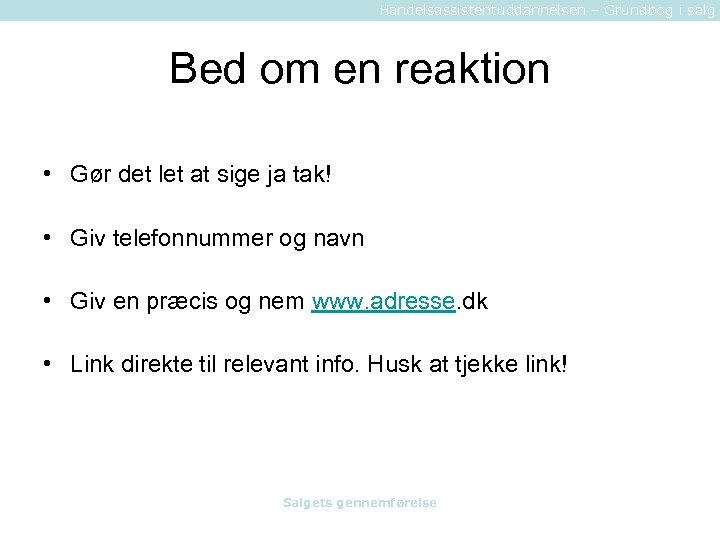 Handelsassistentuddannelsen – Grundbog i salg Bed om en reaktion • Gør det let at