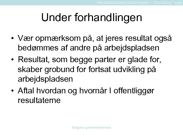 Handelsassistentuddannelsen – Grundbog i salg Under forhandlingen • Vær opmærksom på, at jeres resultat