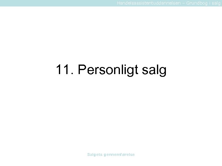 Handelsassistentuddannelsen – Grundbog i salg 11. Personligt salg Salgets gennemførelse 