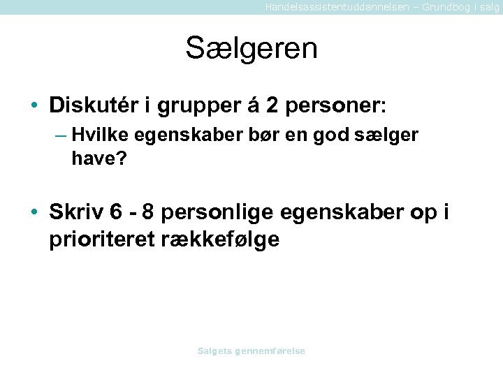 Handelsassistentuddannelsen – Grundbog i salg Sælgeren • Diskutér i grupper á 2 personer: –