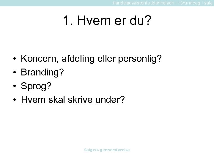 Handelsassistentuddannelsen – Grundbog i salg 1. Hvem er du? • • Koncern, afdeling eller