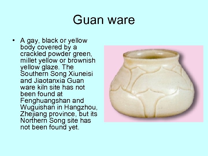 Guan ware • A gay, black or yellow body covered by a crackled powder