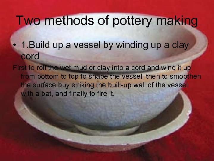 Two methods of pottery making • 1. Build up a vessel by winding up