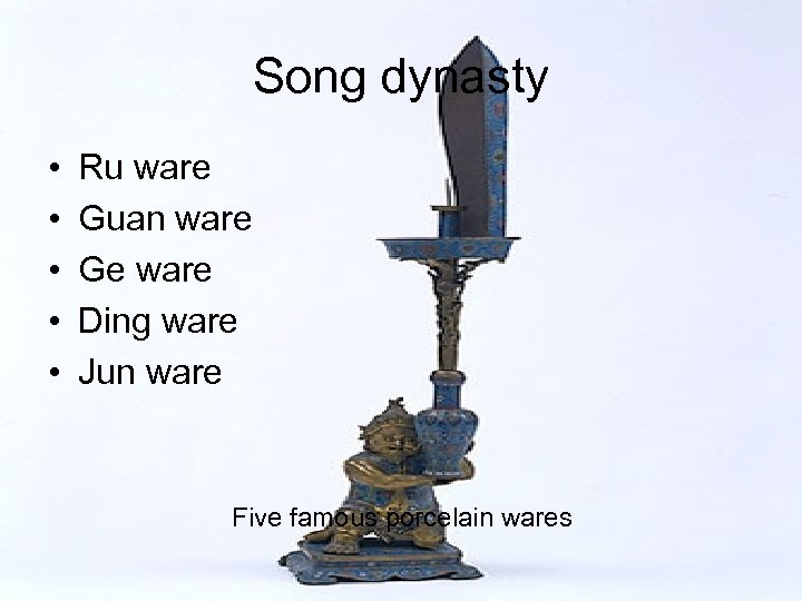 Song dynasty • • • Ru ware Guan ware Ge ware Ding ware Jun