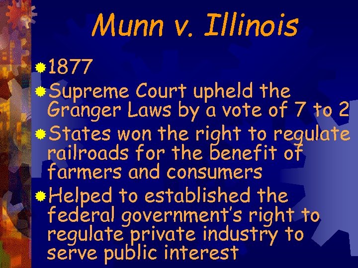 Munn v. Illinois ® 1877 ®Supreme Court upheld the Granger Laws by a vote