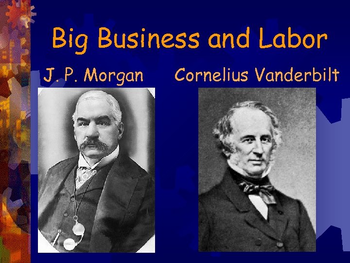 Big Business and Labor J. P. Morgan Cornelius Vanderbilt 