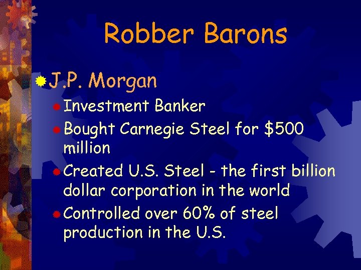 Robber Barons ®J. P. Morgan ® Investment Banker ® Bought Carnegie Steel for $500