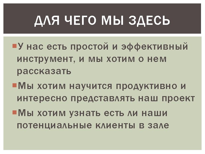 ДЛЯ ЧЕГО МЫ ЗДЕСЬ У нас есть простой и эффективный инструмент, и мы хотим