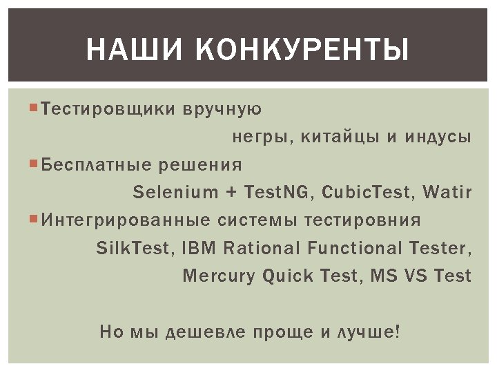 НАШИ КОНКУРЕНТЫ Тестировщики вручную негры, китайцы и индусы Бесплатные решения Selenium + Test. NG,