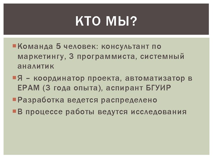 КТО МЫ? Команда 5 человек: консультант по маркетингу, 3 программиста, системный аналитик Я –