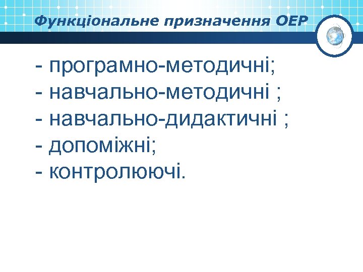 Функціональне призначення ОЕР - програмно-методичні; - навчально-методичні ; - навчально-дидактичні ; - допоміжні; -